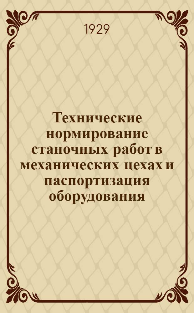 Технические нормирование станочных работ в механических цехах и паспортизация оборудования : Конспект лекций, читанных в 1929 году на Курсах по техн. нормированию при ЦК ВСРМ г. Ленинград