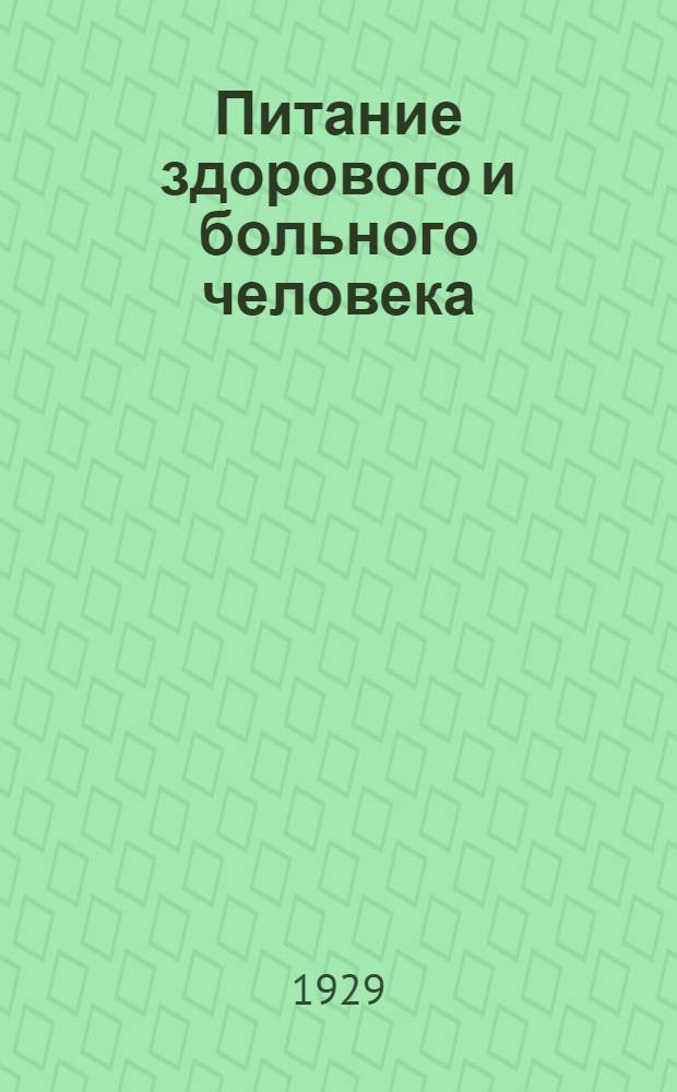 Питание здорового и больного человека : Руководство для больниц, санаториев, домов отдыха, учреждений общественного питания, детских учреждений и санитарных врачей