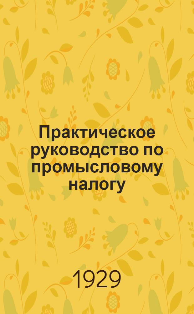Практическое руководство по промысловому налогу : Часть I-. Часть 2 : Инструкция о порядке взимания государственного промыслового налога