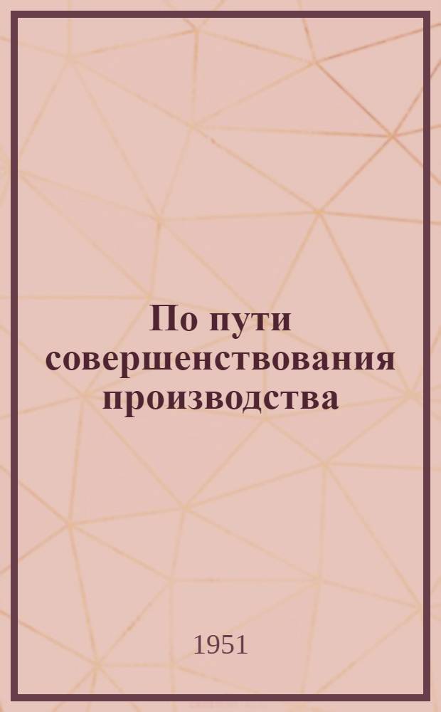 По пути совершенствования производства : (Из опыта белгородских) : Сборник статей