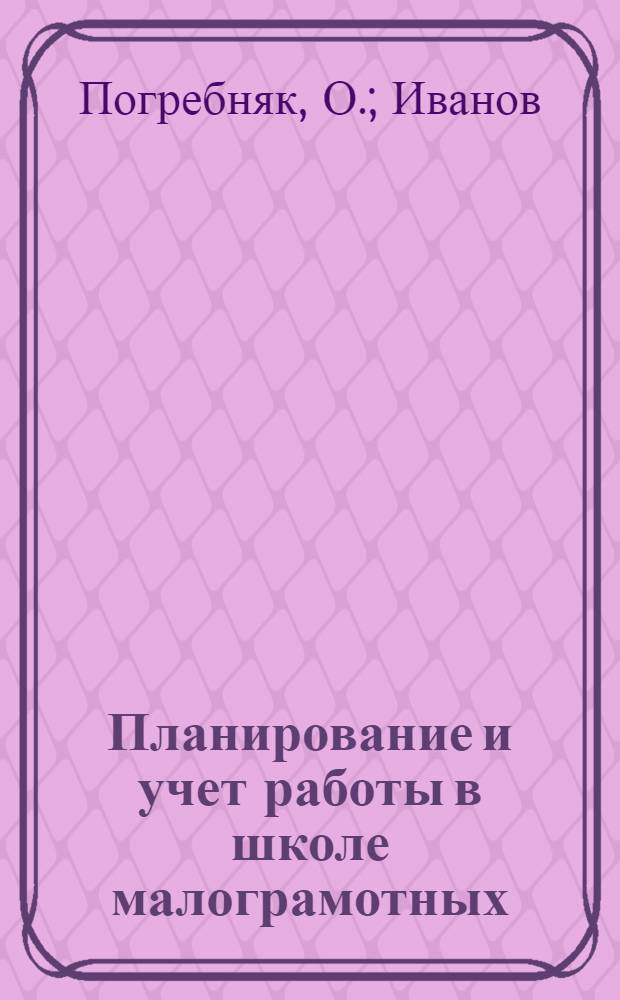 Планирование и учет работы в школе малограмотных : (Сельский вариант)