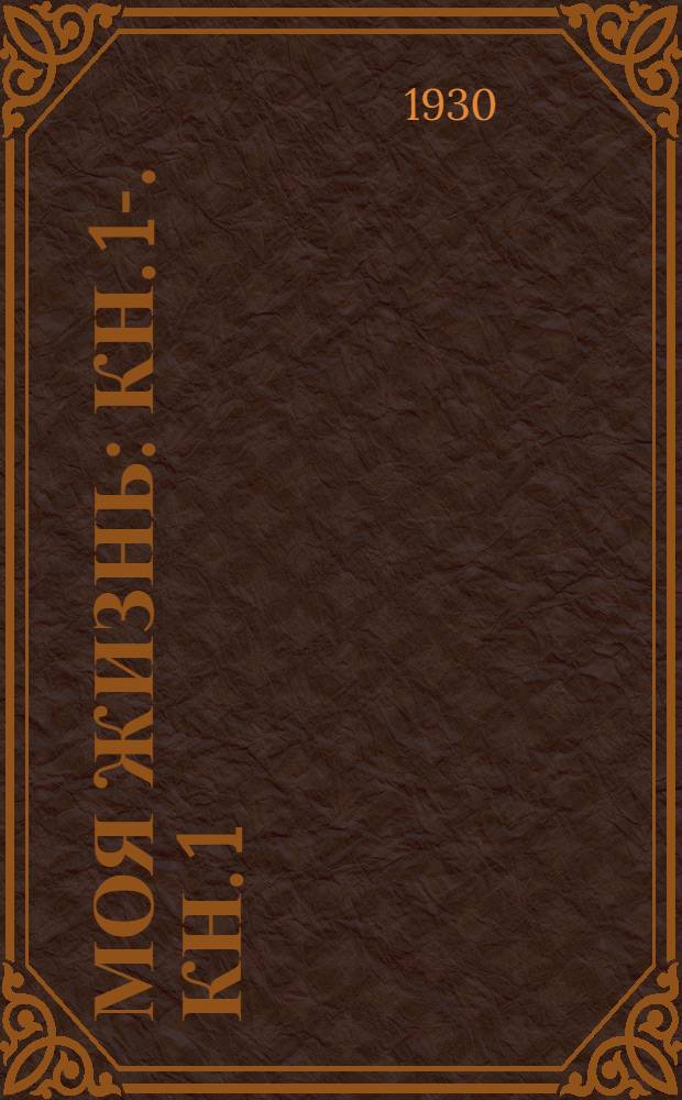 Моя жизнь : Кн. 1-. Кн. 1