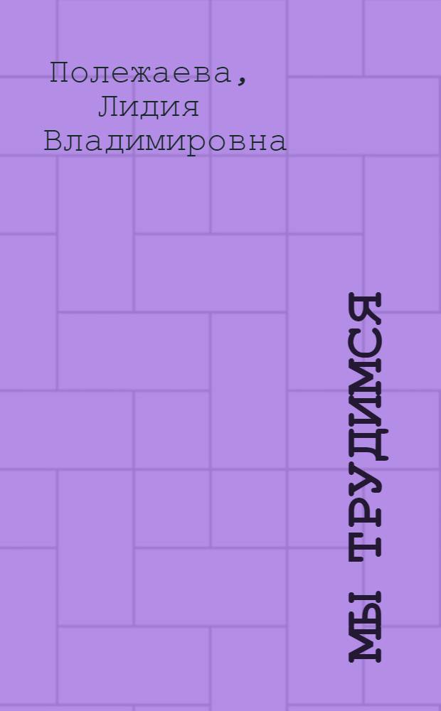 Мы трудимся : Для преддошкольного возраста