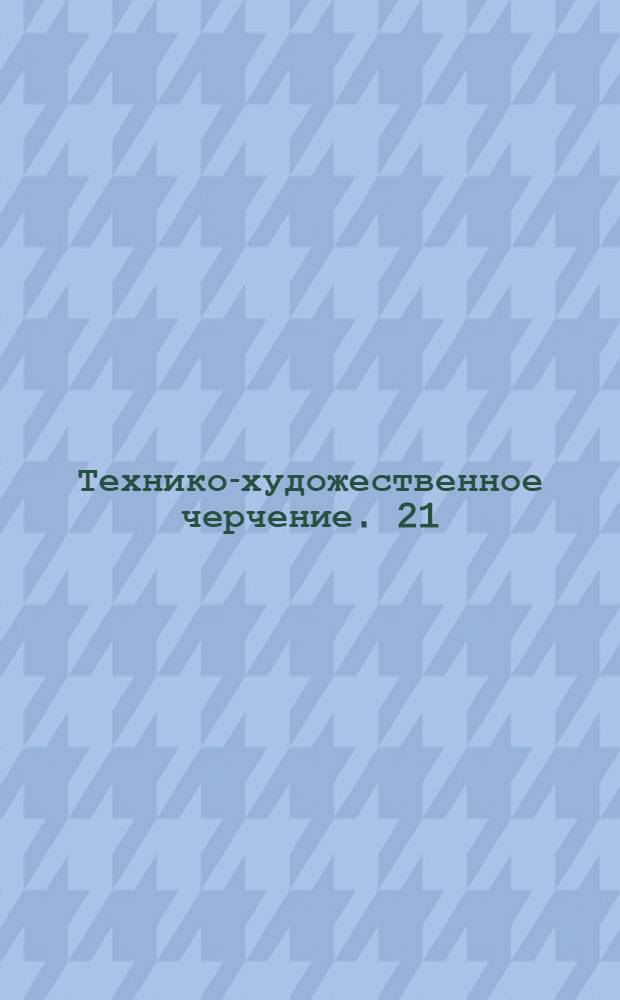 [Технико-художественное черчение]. 21