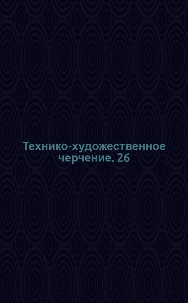 [Технико-художественное черчение]. 26
