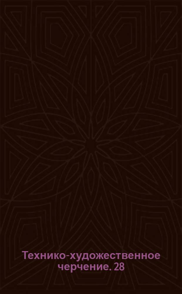 [Технико-художественное черчение]. 28 : Способы исполнения работ