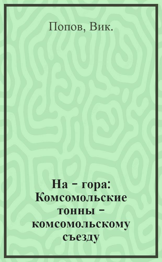 На - гора : Комсомольские тонны - комсомольскому съезду