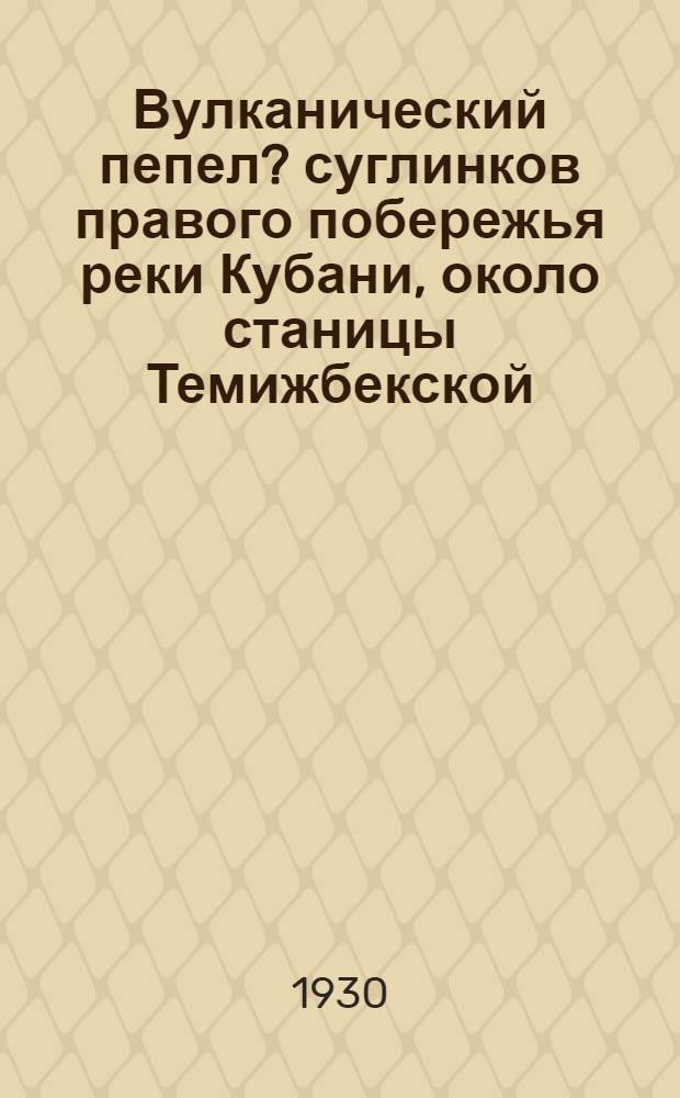 Вулканический пепел ? суглинков правого побережья реки Кубани, около станицы Темижбекской
