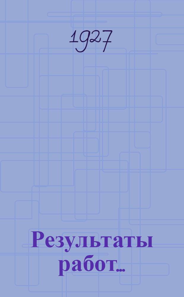 Результаты работ .. : Вып. 1-. Вып. 1 : за 1926-1927