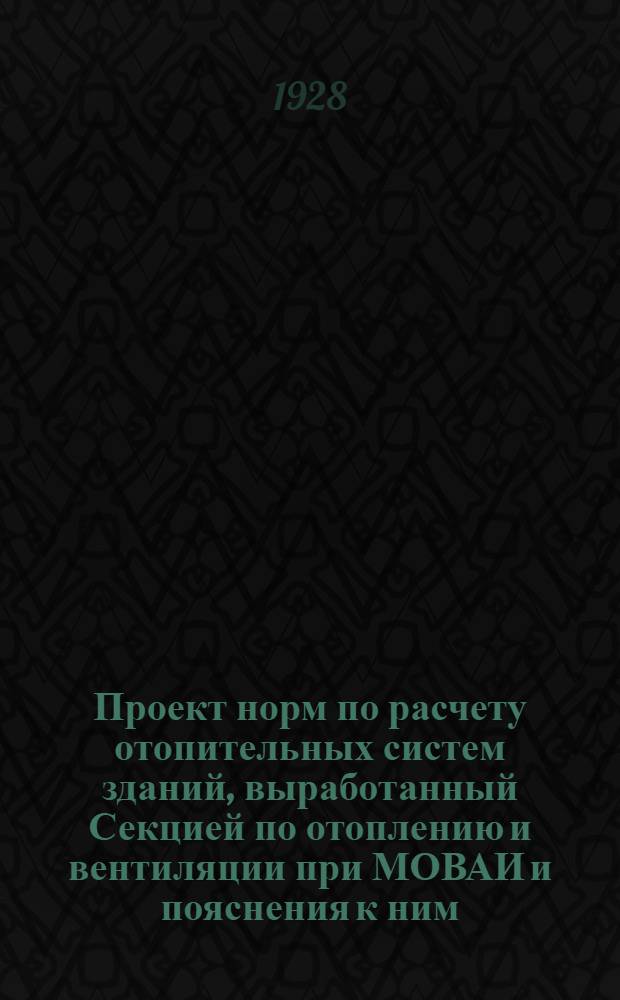 Проект норм по расчету отопительных систем зданий, выработанный Секцией по отоплению и вентиляции при МОВАИ и пояснения к ним