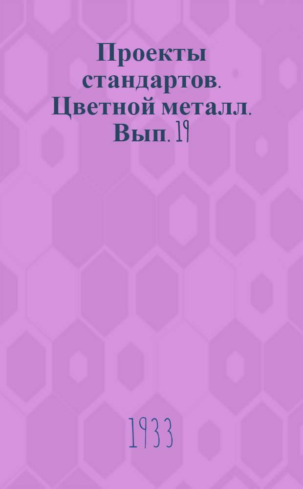 [Проекты стандартов. Цветной металл]. Вып. 19 : Сборный выпуск проектов стандартов по цветным металлам