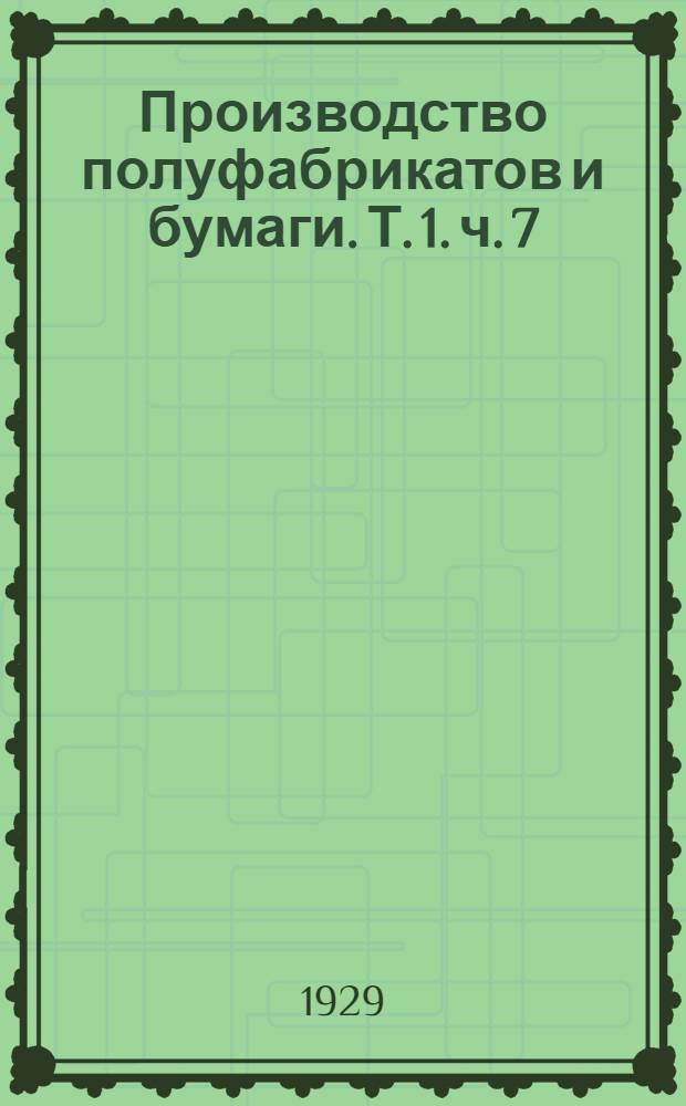 Производство полуфабрикатов и бумаги. Т. 1. ч. 7 : Обработка целлюлозы и древесной массы