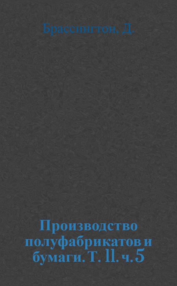 Производство полуфабрикатов и бумаги. Т. 11. ч. 5 : Бумагоделательные машины