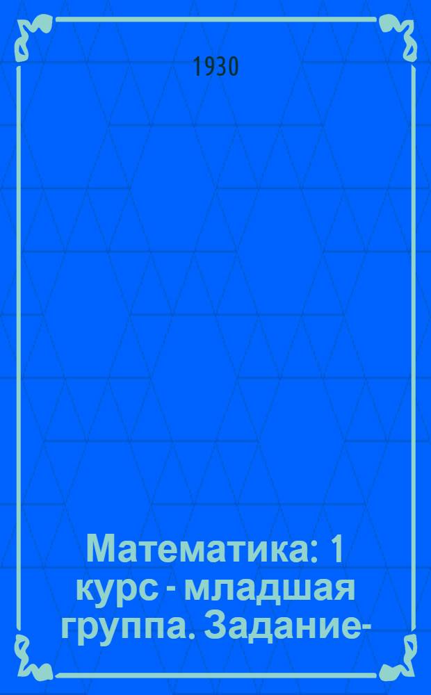 Математика : 1 курс - младшая группа. Задание-