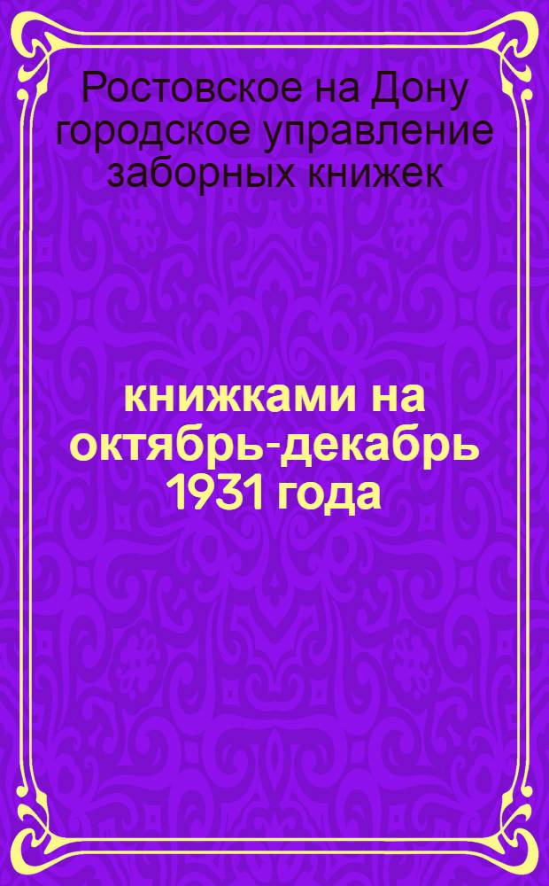 ? книжками на октябрь-декабрь 1931 года : Сост. и публикуется согласно п. 6. Обязательного постановления Ростсовета № 50, опубликованного в газ. "Молот" от 21 сент. 1931 г