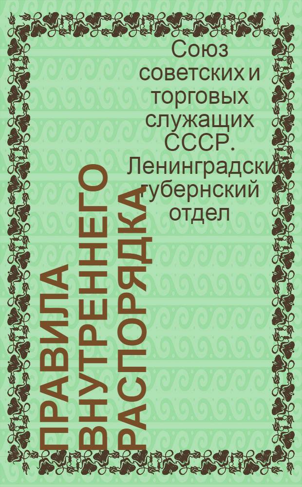 Правила внутреннего распорядка (руководство при их выработке) : Издание Ленингр. Губ. Союза Совторгслужащих