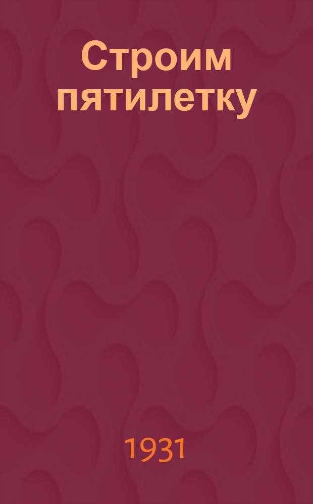 Строим пятилетку : Альбом иллюстраций с текстом. Вып. 1-