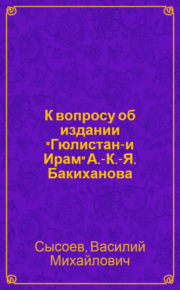 К вопросу об издании "Гюлистан-и Ирам" А.-К.-Я. Бакиханова : Рец.