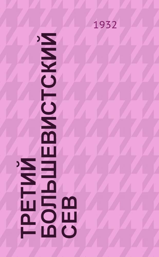 Третий большевистский сев : Сборник важнейших парт. сов. директив и распоряжений по весенней посевной кампании на 1932 год