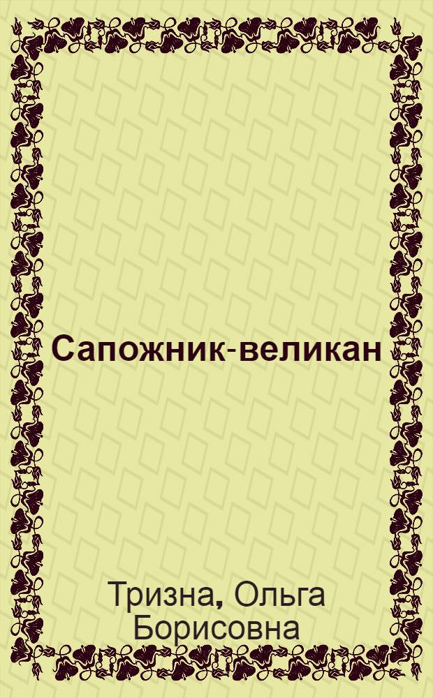 Сапожник-великан : Ленингр. фабрика "Скороход"