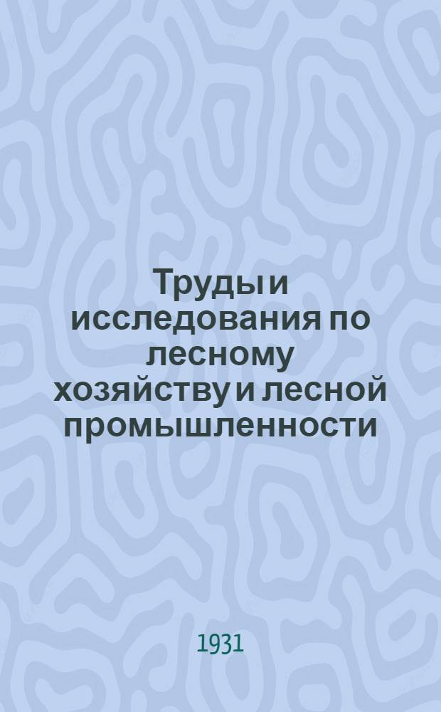 Труды и исследования по лесному хозяйству и лесной промышленности : Вып. 9-16