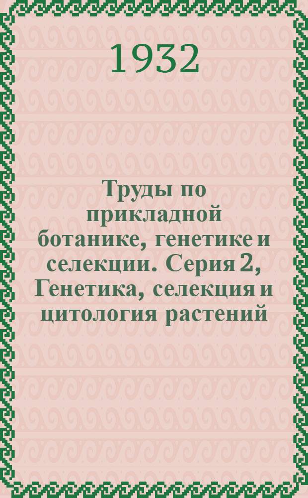 Труды по прикладной ботанике, генетике и селекции. Серия 2, Генетика, селекция и цитология растений