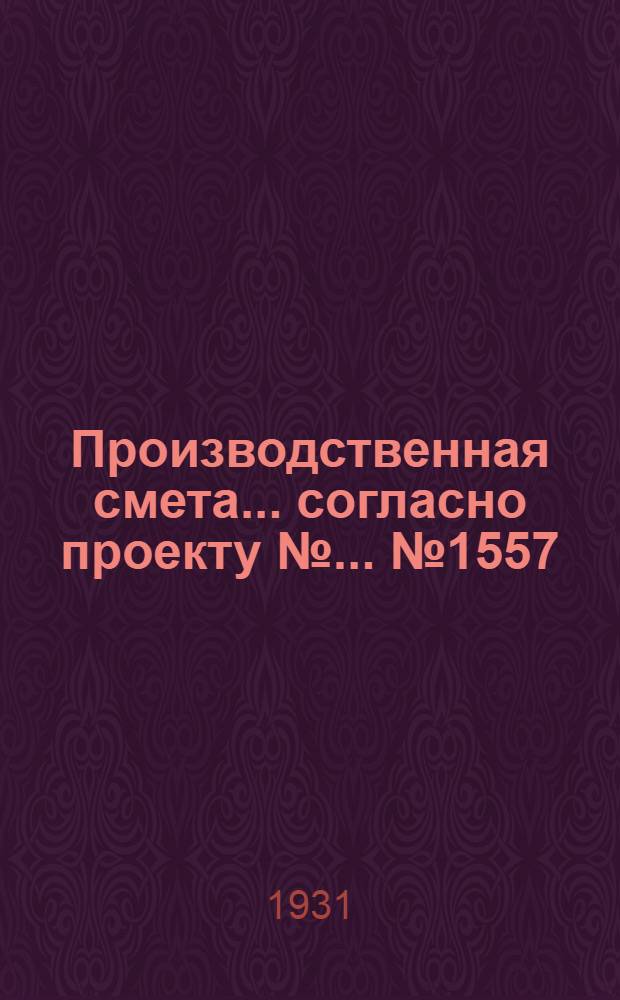 Производственная смета ... согласно проекту № ... № 1557