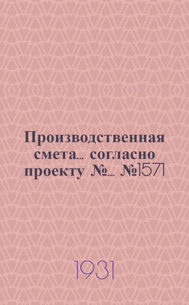 Производственная смета ... согласно проекту № ... № 1571 : ... на постройку каменного коровника на 100 голов при этернитовой кровле и глинобитных полах (без стоимости кормушек)