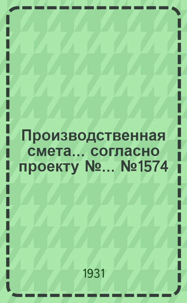 Производственная смета ... согласно проекту № ... № 1574 : ... на постройку типового пожарного депо (вариант на 1 машину) с глинолитными стенами, песчаными фундаментами и этернитовой кровлей