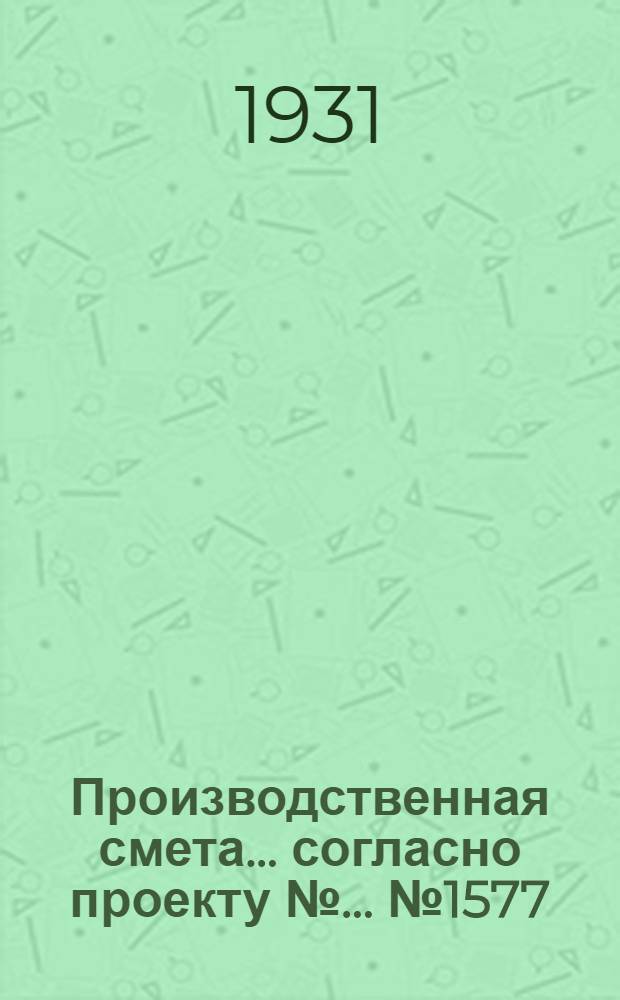 Производственная смета ... согласно проекту № ... № 1577 : ... на постройку типовой силосной двухствольной башни на 200 голов крупного рогатого скота
