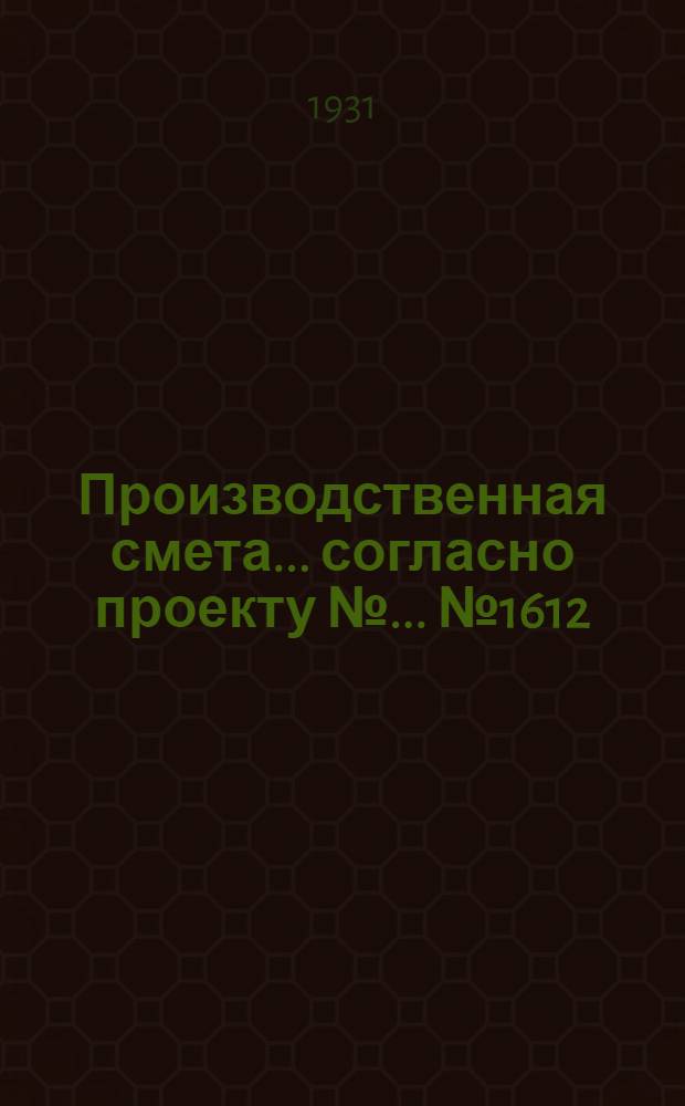 Производственная смета ... согласно проекту № ... № 1612 : ... на постройку контрольных весов и конторы при свиноводческих фермах (при глиносоломенных стенах, глиносоломенной кровле и деревянных полах)