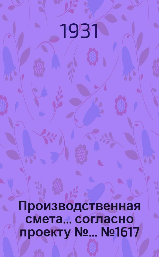 Производственная смета ... согласно проекту № ... № 1617 : ... на постройку конюшни на 40 рабочих лошадей с саморемонтом (при глинолитных стенах и глиносоломенной кровле)