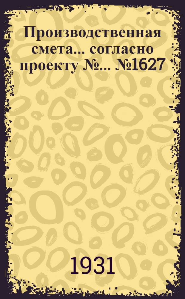 Производственная смета ... согласно проекту № ... № 1627 : ... на постройку случного пункта на 6 жеребцов без манежа (при глинолитных стенах, глиносоломенной кровле и глинобитных полах специальной конструкции см. черт. № 1487)