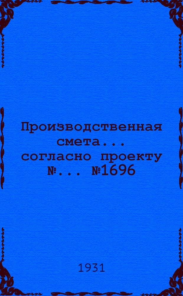 Производственная смета ... согласно проекту № ... № 1696 : ... на постройку склада концкормов на 50 тонн при глинолитных стенах и глиносоломенной кровле с оборудованием закромов