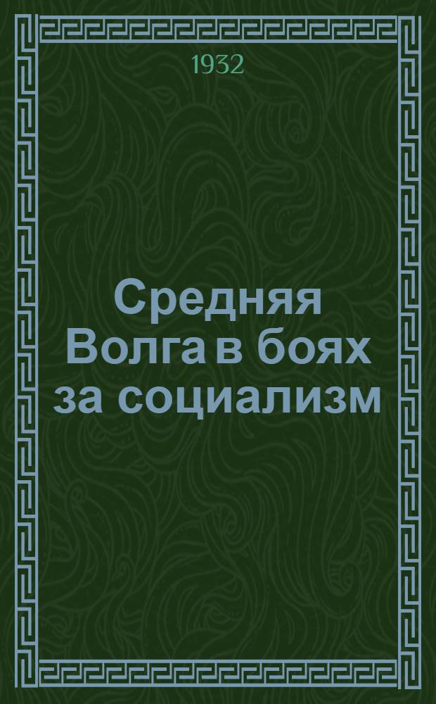 Средняя Волга в боях за социализм : Доклад и речи на 3-й краев. партконф. с прил. резолюции по отчету Крайкома