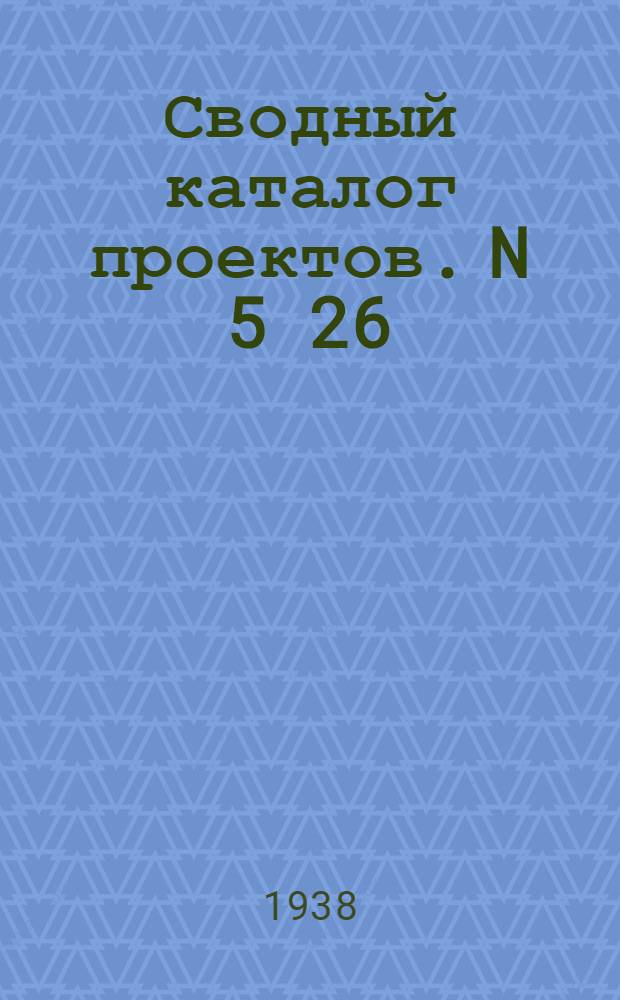 Сводный каталог проектов. N 5[26] : Типовые и индивидуальные проекты фонда 1938 год