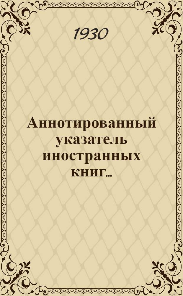 Аннотированный указатель иностранных книг .. : № 1-3. № 1 (18) : ... поступивших за январь 1930 г.