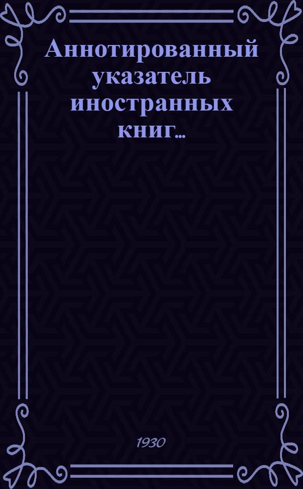 Аннотированный указатель иностранных книг .. : № 1-3. № 2 (19) : ... поступивших за февраль 1930 г.