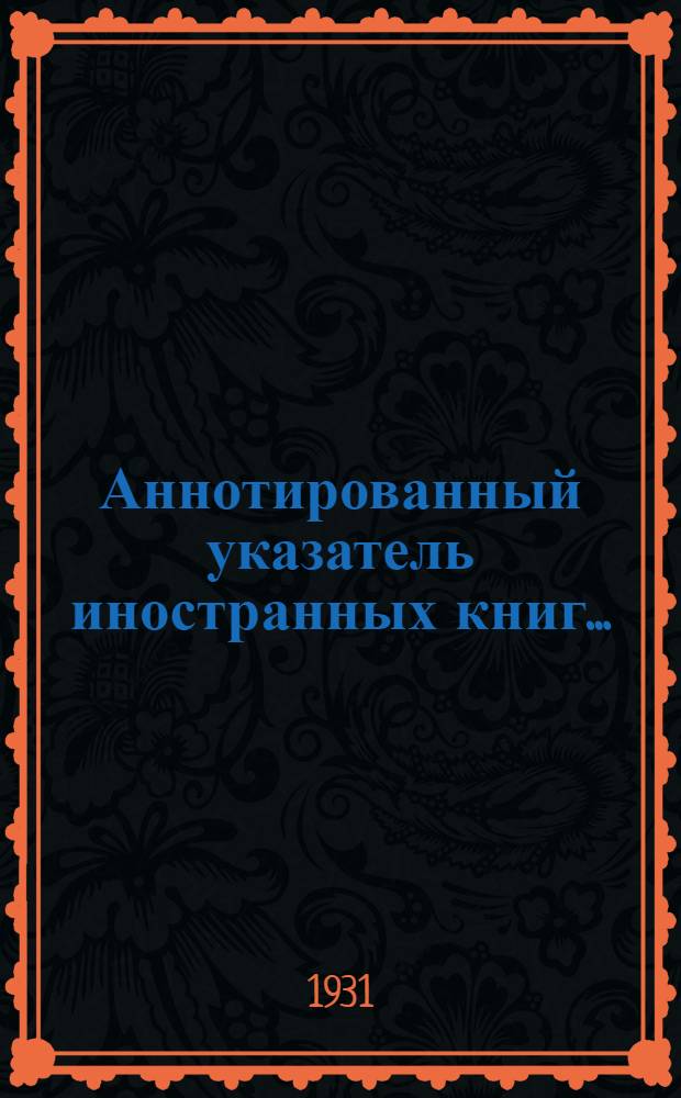 Аннотированный указатель иностранных книг .. : № 1-3. № 4 (21) : ... поступивших за ноябрь-декабрь 1930 г.
