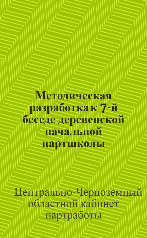 Методическая разработка к 7-й беседе деревенской начальной партшколы : Тема: "Путь деревни к социализму"