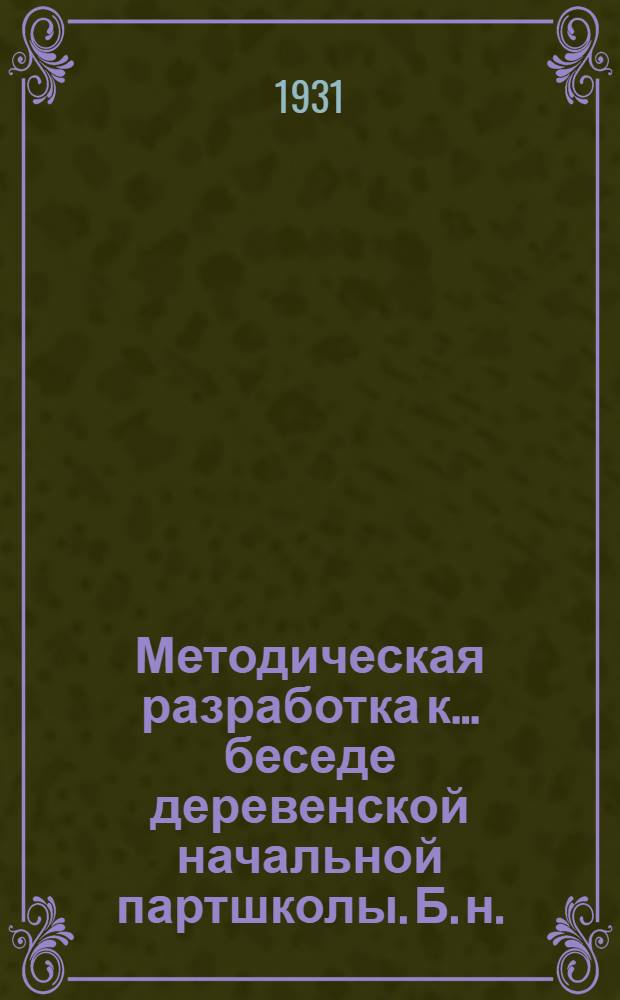 Методическая разработка к ... беседе деревенской начальной партшколы. [Б. н.] : К 11-й беседе