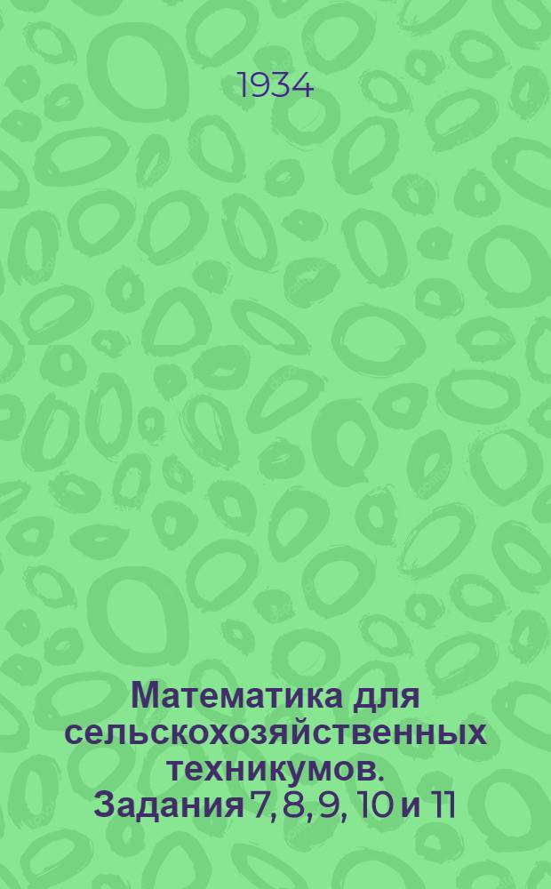 Математика для сельскохозяйственных техникумов. Задания 7, 8, 9, 10 и 11