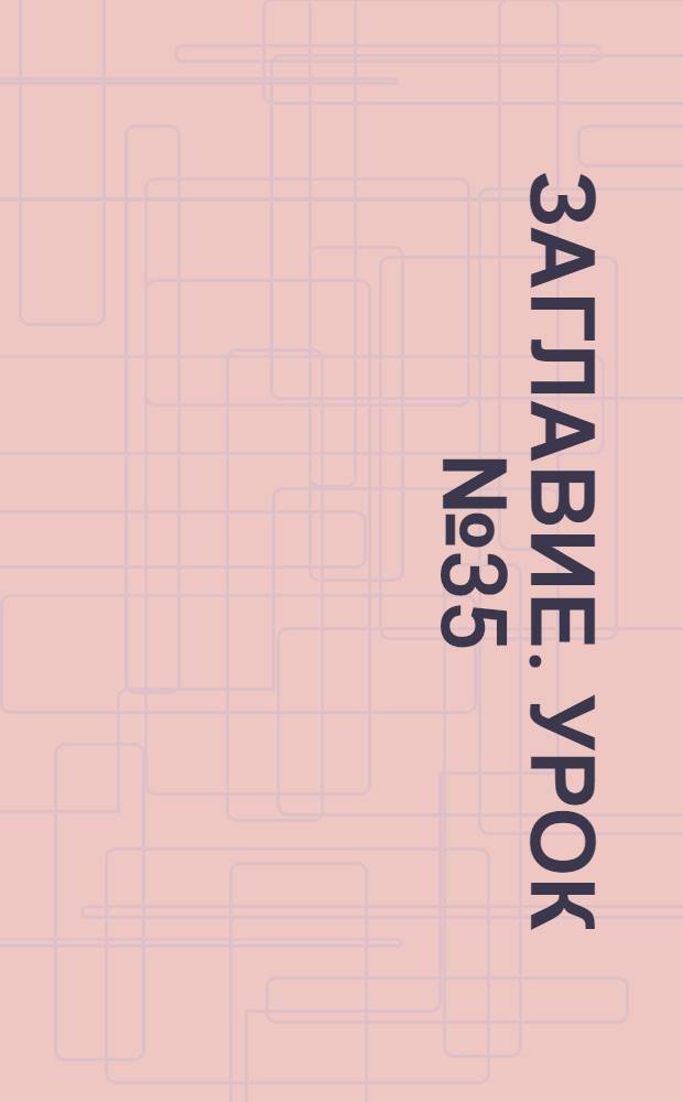 Заглавие. Урок № 35