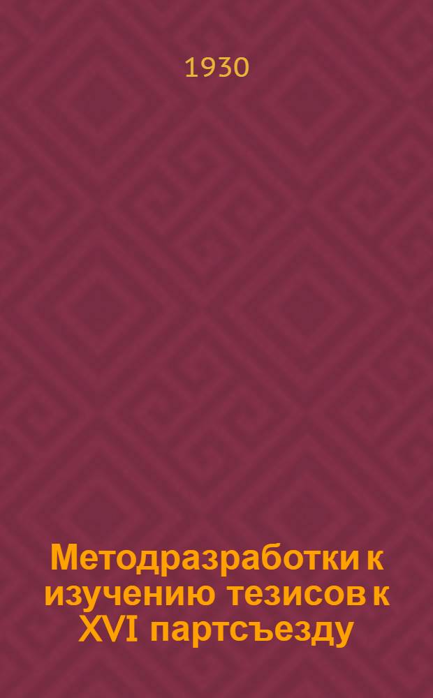 Методразработки к изучению тезисов к XVI партсъезду : Материалы для сети партийного, Комсом., женделег. просвещения : Вып. 2-