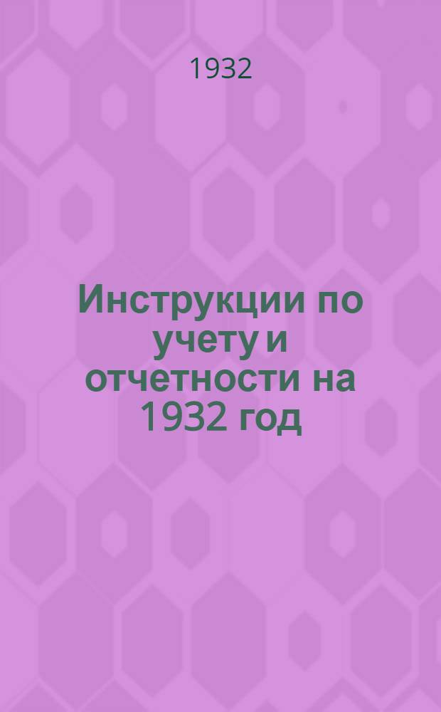 Инструкции по учету и отчетности на 1932 год : Ч. 1-