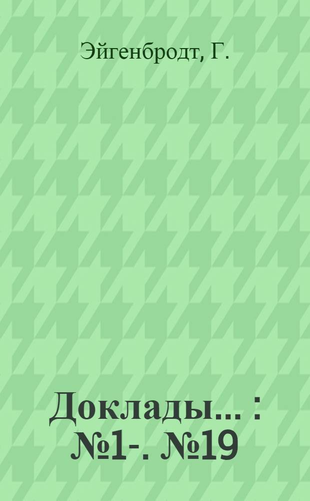 [Доклады ...] : № 1-. № 19 : Краткое содержание доклада д-ра Г. Эйгенбродт "Современные взгляды для проектирования городских водоснабжения и канализаций"