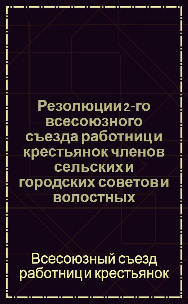 Резолюции 2-го всесоюзного съезда работниц и крестьянок членов сельских и городских советов и волостных (районных) исполнительных комитетов 10-16 октября 1927 года