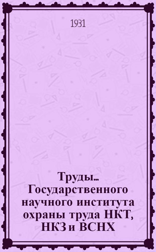 Труды ... Государственного научного института охраны труда НКТ, НКЗ и ВСНХ : [№ 1]-. № 13 (Т. 5, вып. 2) : Гигиеническая рационализация технологических процессов