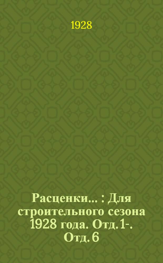 Расценки .. : Для строительного сезона 1928 года. Отд. 1-. Отд. 6 : ...плотничные работы и опалубки