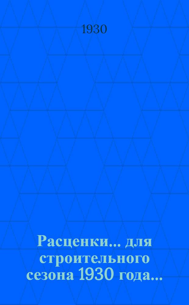 Расценки ... для строительного сезона 1930 года .. : Отд. I-XXIII, XXV-XXXI. Отд. 30 : ... дополнительные к общим расценкам на устройство отопления и вентиляции, а также домовых канализаций, водопровода и газопровода
